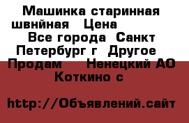 Машинка старинная швнйная › Цена ­ 10 000 - Все города, Санкт-Петербург г. Другое » Продам   . Ненецкий АО,Коткино с.